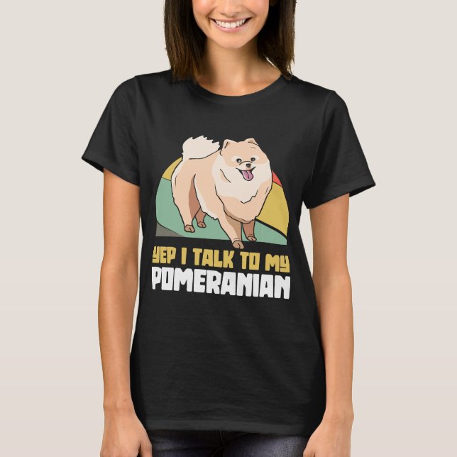 Yep I Talk To My Pomeranian Pom Dog T-Shirt (Front)
