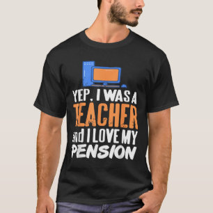 Yep I Was A Teacher And I Love My Pension Life  T-Shirt
