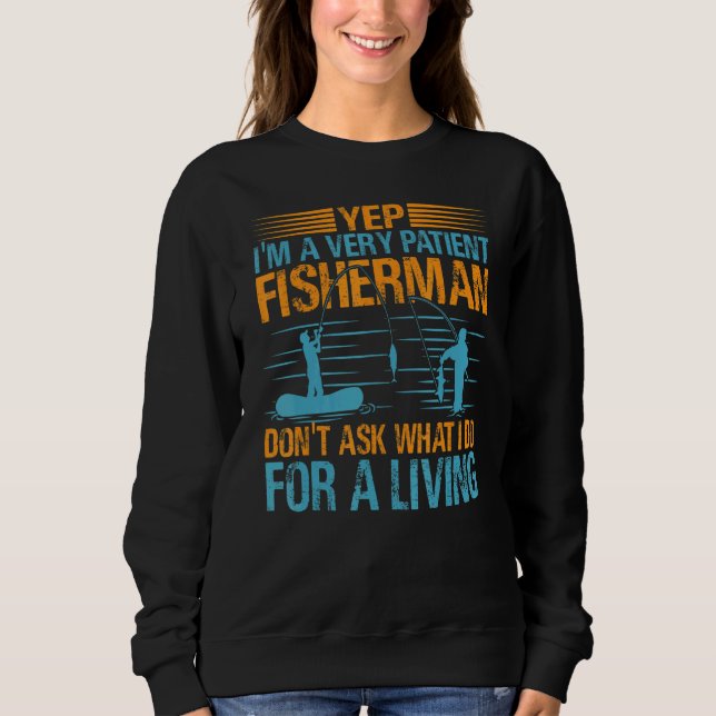 Yep I'm A Very Patient Fisherman Don't Ask What I  Sweatshirt (Front)