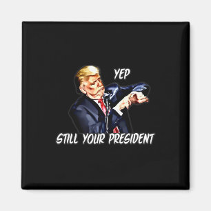 Yep Still Your President Pro Donald Trump Magnet