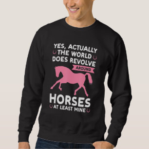 yes actually the world does revolve around horses sweatshirt