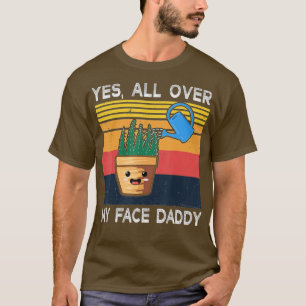 Yes All Over My Face Daddy  Funny Meme Plant Lover T-Shirt