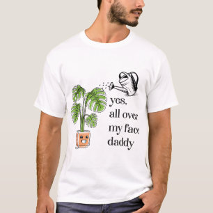 Yes all over my face daddy funny plant daddy T-Shirt