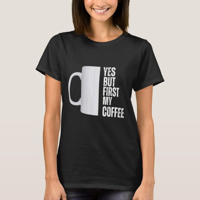 Yes but first my coffee graphic design T-Shirt (Front)