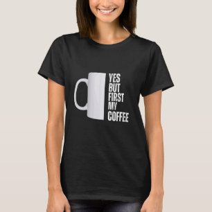 Yes but first my coffee graphic design T-Shirt