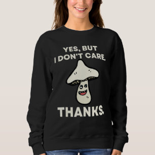Yes But I Don't Care Thanks   Mushroom 1 Sweatshirt