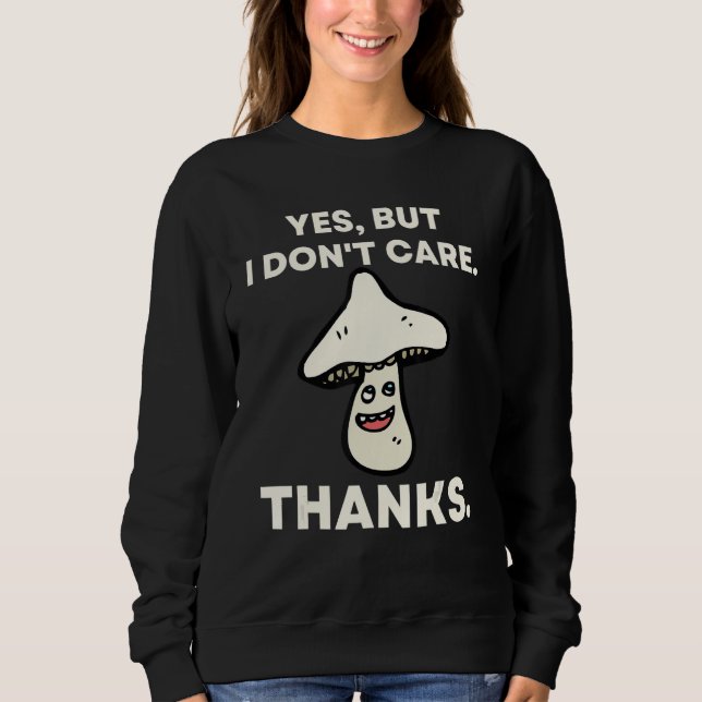 Yes But I Don't Care Thanks   Mushroom 1 Sweatshirt (Front)