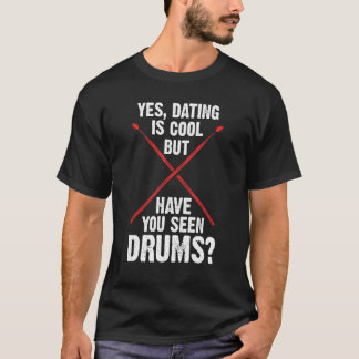 yes, dating is cool but have you seen drums drum T-Shirt
