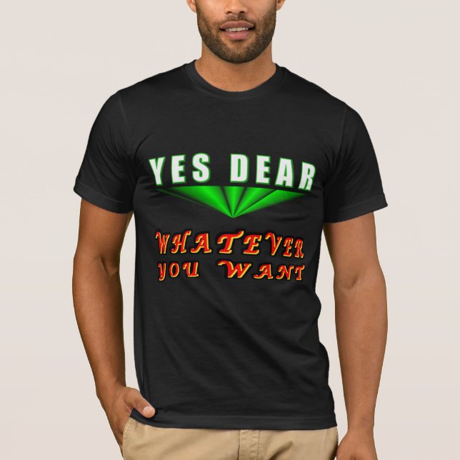 Yes Dear Whatever You Want T-Shirt (Front)