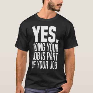 Yes Doing Your Job Is Part Of Your Job Meme Work F T-Shirt