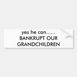 yes he can......BANKRUPT OUR GRANDCHILDREN Bumper Sticker