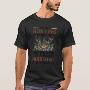 Yes, He's Hunting.No, I Don't Know When He'll Be H T-Shirt