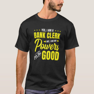 Yes, I Am A Bank Clerk But I Use My Powers For The T-Shirt
