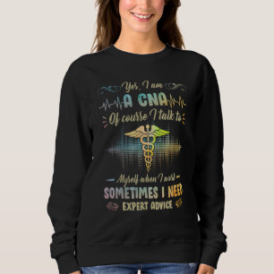 Yes I Am A CNA Of Course I Talk To My Self When I Sweatshirt