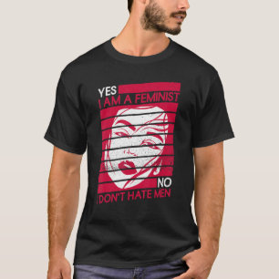 Yes I Am A Feminist No I Don't Hate Men  Feminist T-Shirt