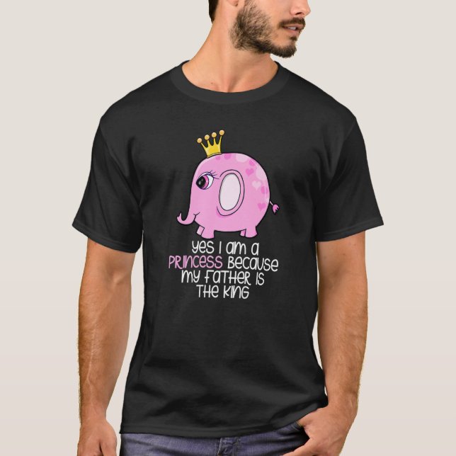 Yes I Am A Princess Because My Father Is The King  T-Shirt (Front)