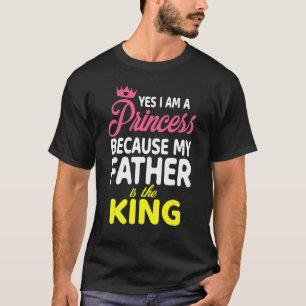 Yes I Am A Princess Because My Father Is The King T-Shirt