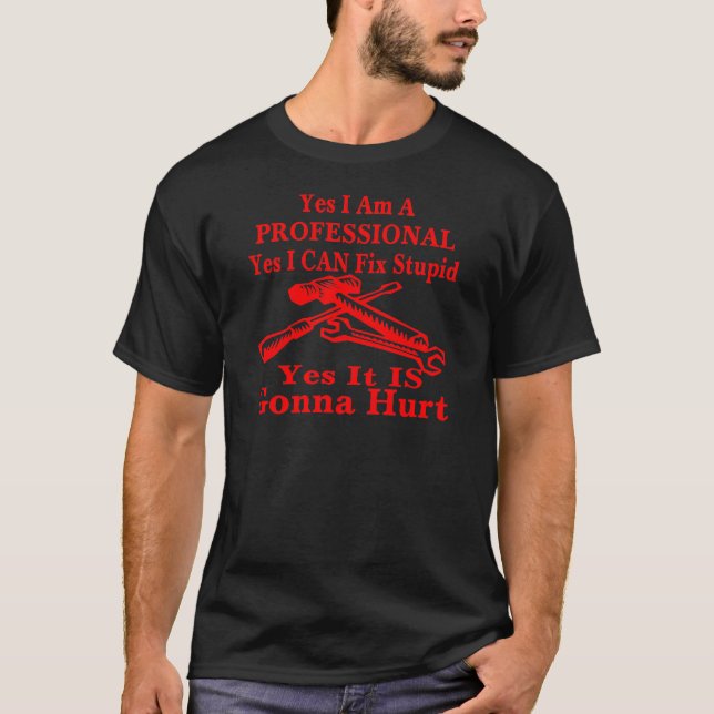 Yes I Am A Professional Yes I Can Fix Stupid T-Shirt (Front)