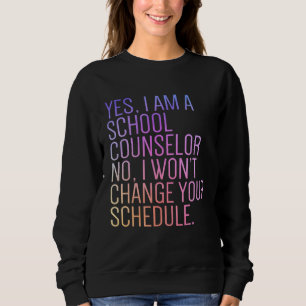 Yes I Am A School Counselor No I Wonu2019t Change Sweatshirt