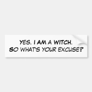 Yes. I AM a WITCH.So what's your excuse? Bumper Sticker