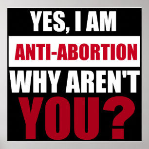 Yes I Am Anti Abortion Why Aren't You? Poster