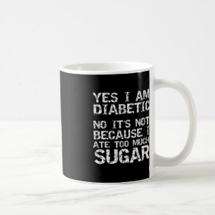 Yes I Am Diabetic No it's Not Because I Ate Too Mu Coffee Mug