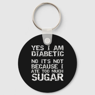 Yes I Am Diabetic No it's Not Because I Ate Too Mu Key Ring