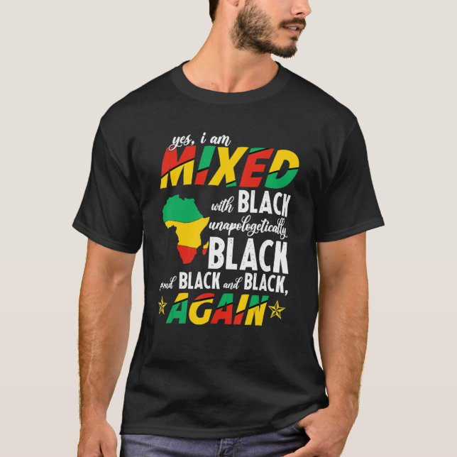 Yes I Am Mixed With Unapologetically Black Proud B T-Shirt (Front)