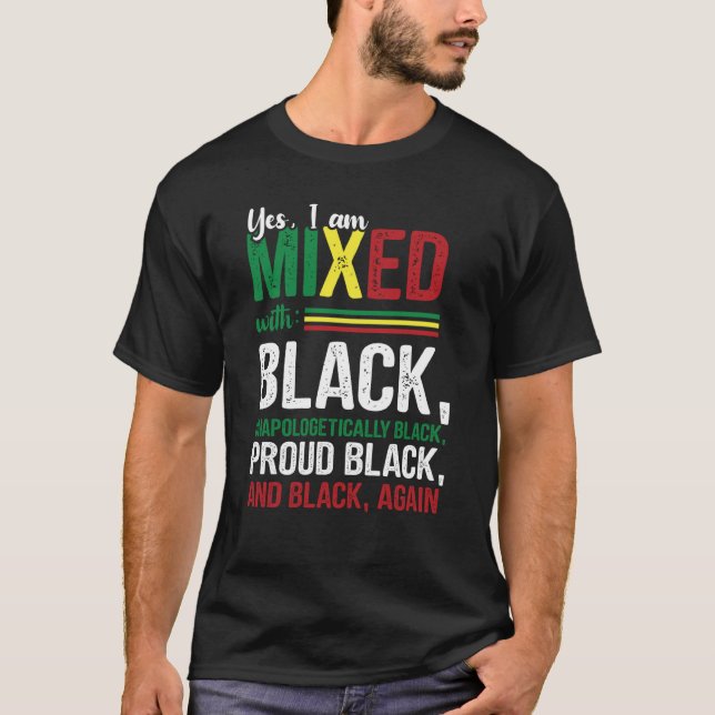 Yes I am Mixed With Unapologetically Proud Black H T-Shirt (Front)