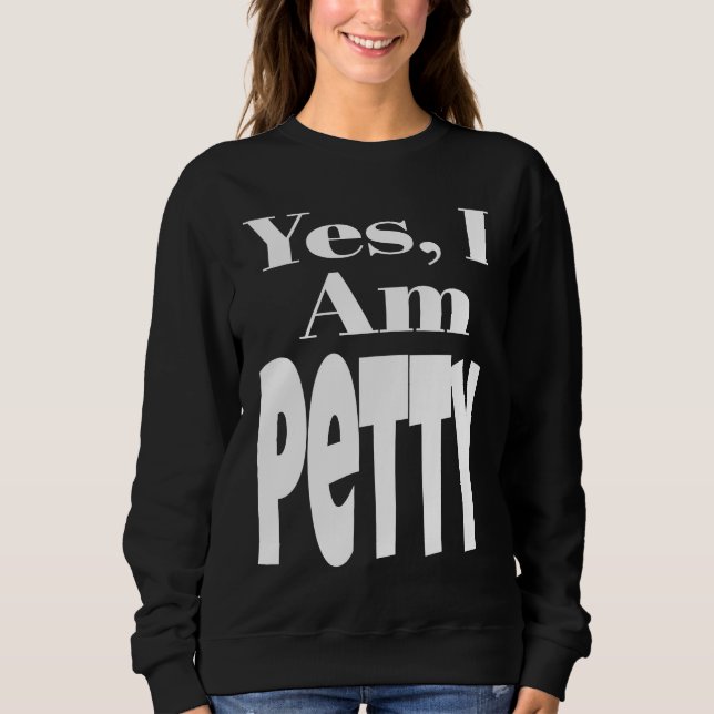 Yes I Am Petty Funny Sarcastic Quote Sarcasm Humor Sweatshirt (Front)