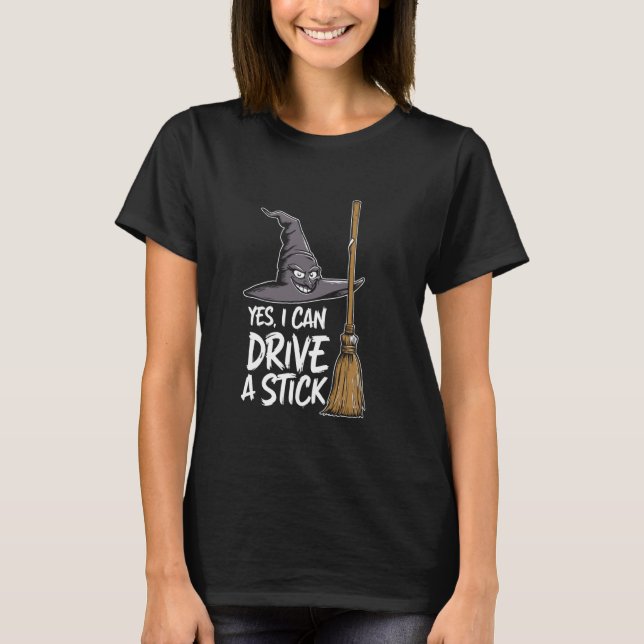 Yes I Can Drive A Stick - Funny Witch Pun Gearshif T-Shirt (Front)