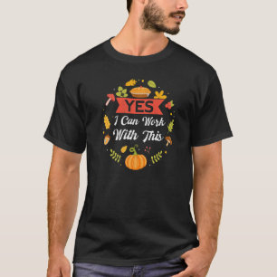 Yes I Can Work With This Thanks Giving  Thanksgivi T-Shirt