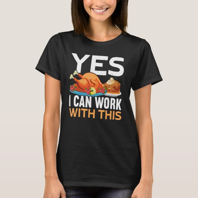 Yes I Can Work With This Thanks Giving  Thanksgivi T-Shirt (Front)