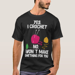 Yes I Crochet No I Won'T Make You Something Design T-Shirt