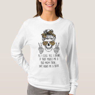 Yes I Cuss Yes I Drink If That Makes Me Bad Mum Mo T-Shirt
