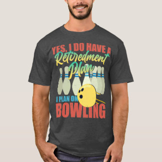 Yes I Do Have A Retirement Plan Bowling T T-Shirt