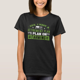 Yes I Do Have A Retirement Plan Farming Farmer Re T-Shirt