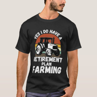 Yes I Do Have A Retirement Plan Farming  Farmer Re T-Shirt