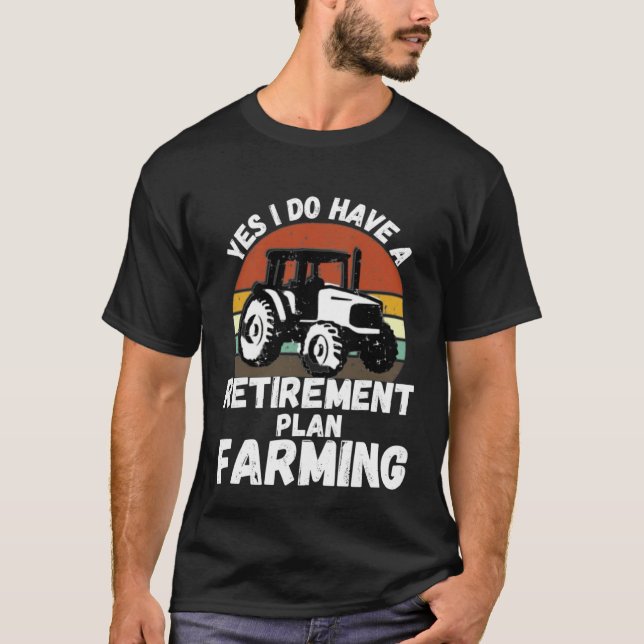 Yes I Do Have A Retirement Plan Farming  Farmer Re T-Shirt (Front)
