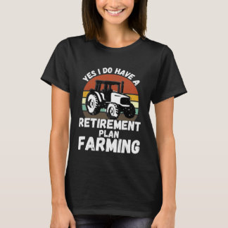 Yes I Do Have A Retirement Plan Farming  Farmer Re T-Shirt