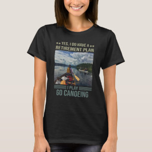 Yes I Do Have A Retirement Plan I Plan Go Canoeing T-Shirt