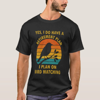 Yes I Do Have a Retirement Plan I Plan on Bird Wat T-Shirt