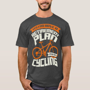 Yes I Do Have A Retirement Plan I Plan On Cycling  T-Shirt