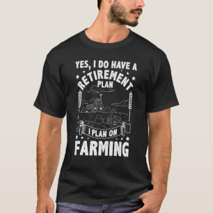 Yes I Do Have A Retirement Plan I Plan On Farming T-Shirt