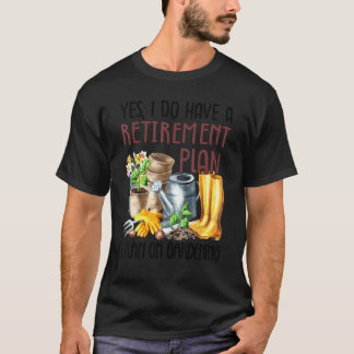 Yes I Do Have A Retirement Plan I Plan On Gardenin T-Shirt