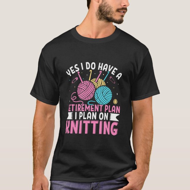 Yes I Do Have A Retirement Plan I Plan On Knitting T-Shirt (Front)