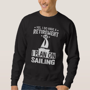Yes I Do Have A Retirement Plan I Plan On Sailing  Sweatshirt