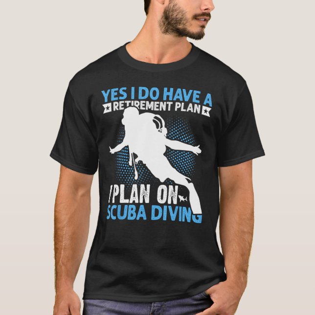 Yes I do have a Retirement Plan I Plan on Scuba Di T-Shirt (Front)