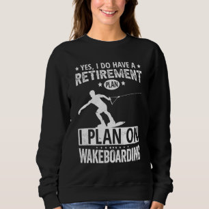 Yes I Do Have A Retirement Plan I Plan On Wakeboar Sweatshirt