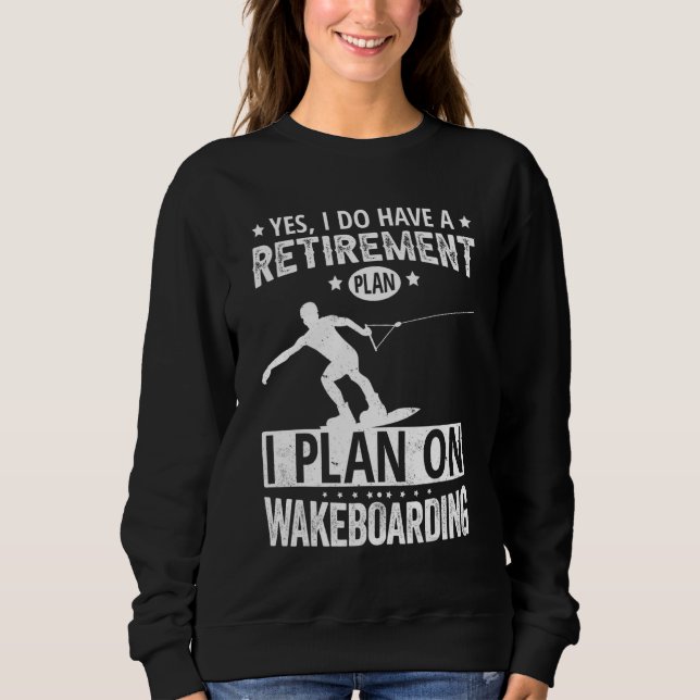 Yes I Do Have A Retirement Plan I Plan On Wakeboar Sweatshirt (Front)